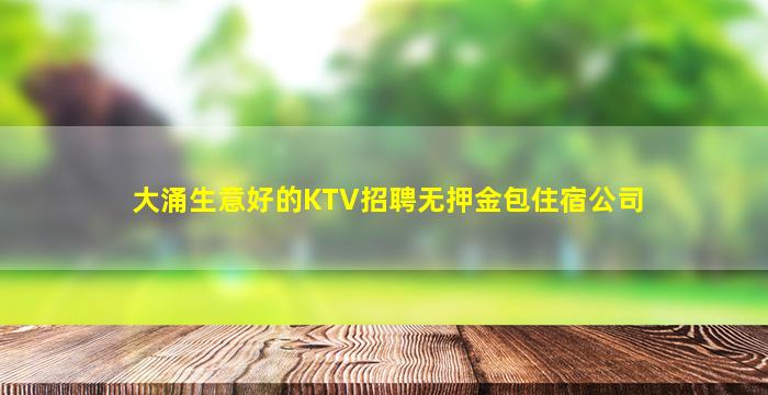 大涌生意好的KTV招聘无押金包住宿公司